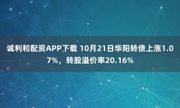 诚利和配资APP下载 10月21日华阳转债上涨1.07%,转股溢价率20.16%