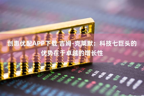 创惠优配APP下载 吉姆-克莱默：科技七巨头的优势在于卓越的增长性