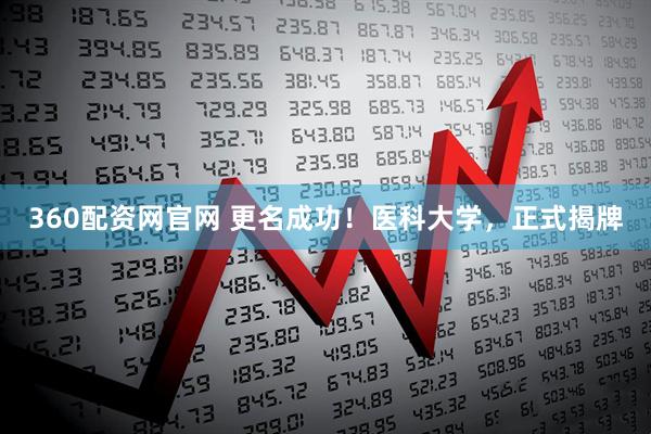 360配资网官网 更名成功！医科大学，正式揭牌