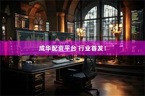 成华配资平台 行业首发！