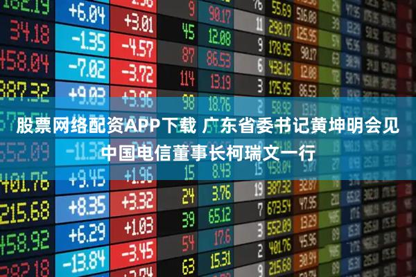股票网络配资APP下载 广东省委书记黄坤明会见中国电信董事长柯瑞文一行