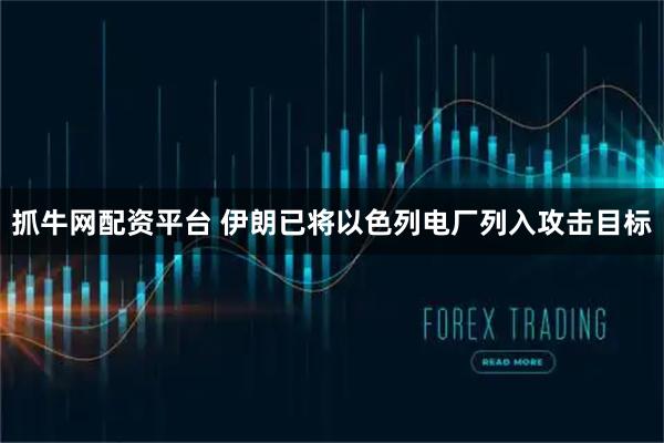 抓牛网配资平台 伊朗已将以色列电厂列入攻击目标