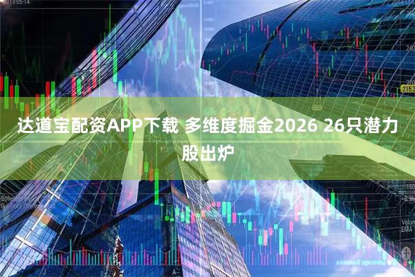 达道宝配资APP下载 多维度掘金2026 26只潜力股出炉