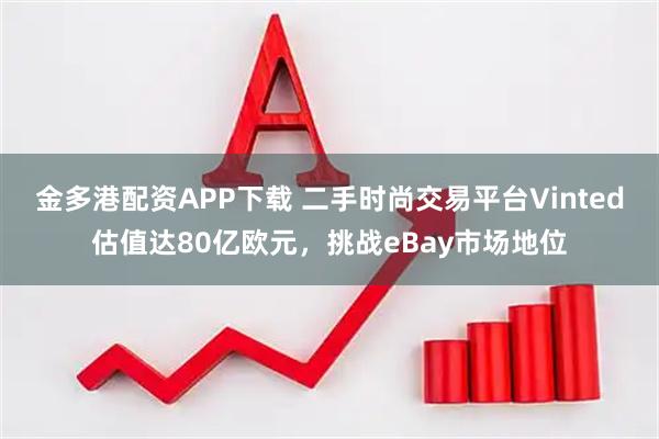 金多港配资APP下载 二手时尚交易平台Vinted估值达80亿欧元，挑战eBay市场地位