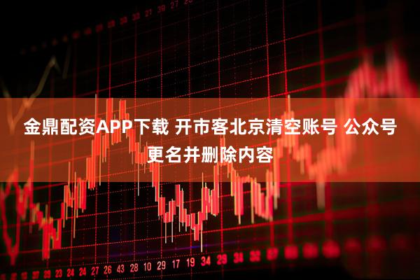金鼎配资APP下载 开市客北京清空账号 公众号更名并删除内容
