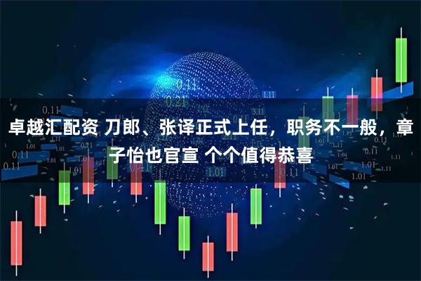 卓越汇配资 刀郎、张译正式上任，职务不一般，章子怡也官宣 个个值得恭喜