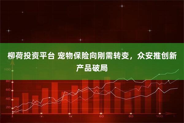 柳荷投资平台 宠物保险向刚需转变，众安推创新产品破局