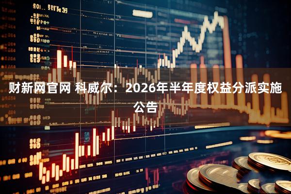 财新网官网 科威尔：2026年半年度权益分派实施公告